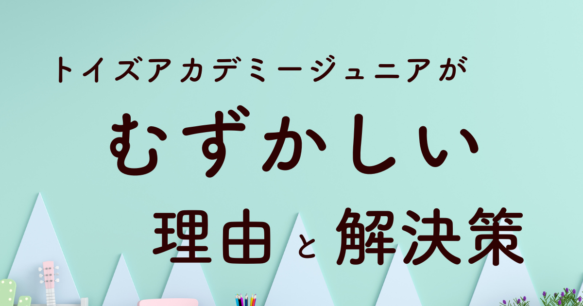 トイズアカデミージュニアが難しい？親子で乗り越えるための完全ガイド