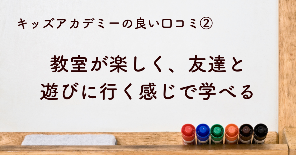 教室が楽しく、友達と遊びに行く感じで学べる