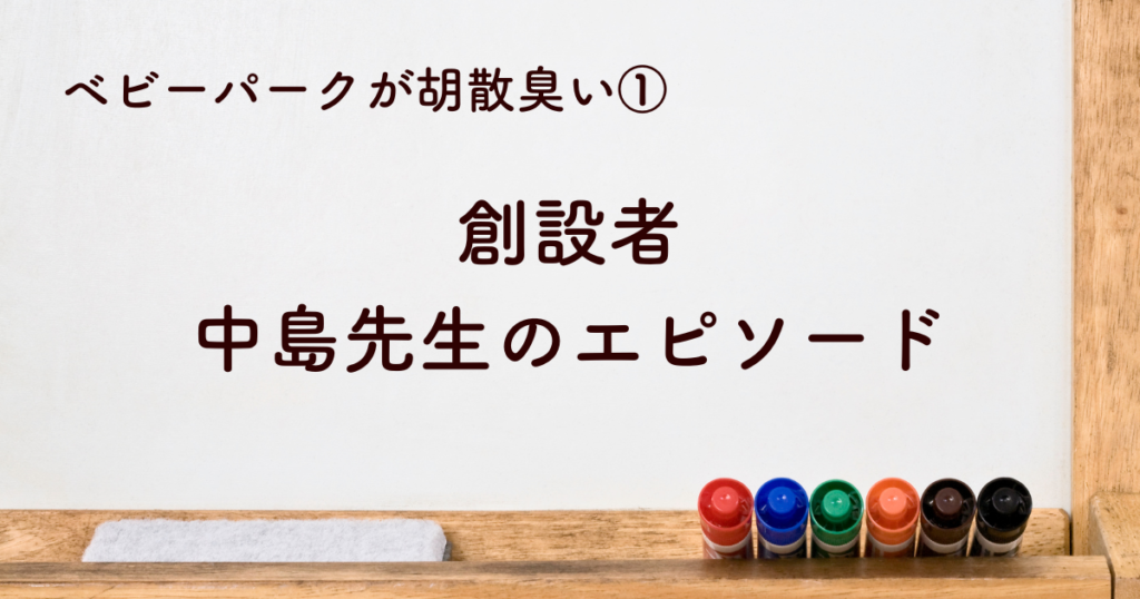 ①ベビーパーク創設者中島先生のエピソードが胡散臭い