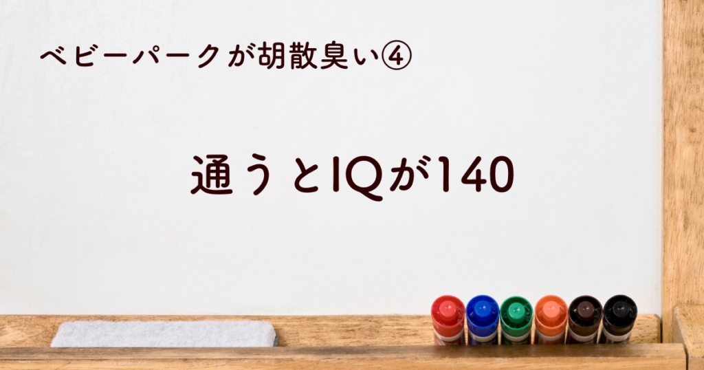 ④ベビーパークに通うとIQ140が胡散臭い